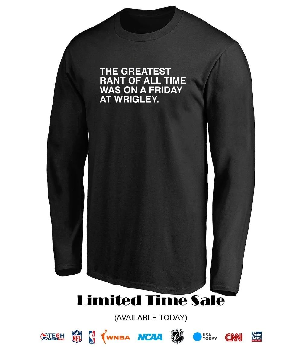 The greatest rant of all time was on a Friday art Wrigley shirt