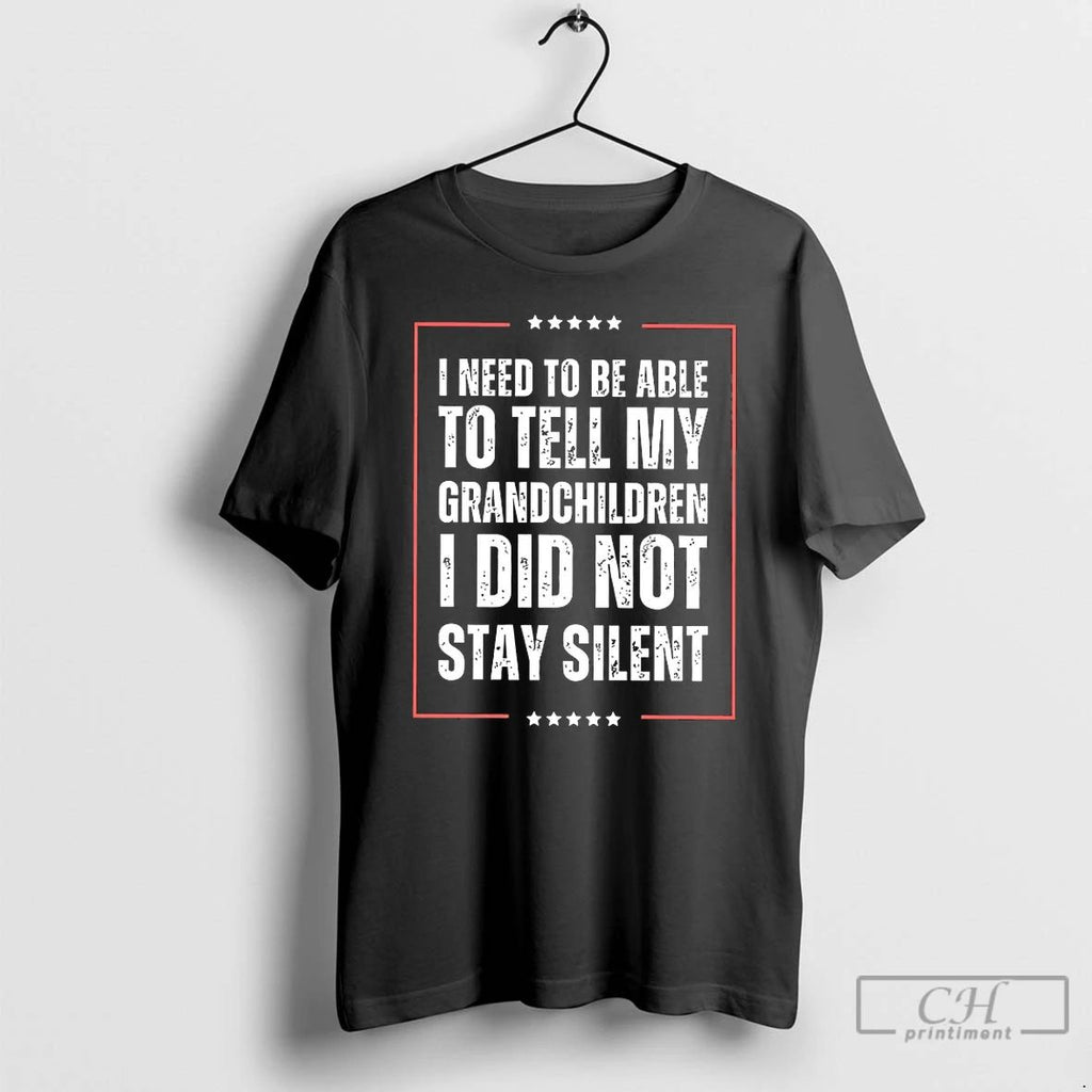 Classic I Need To Be Able To Tell My Grandchildren I Did Not Stay Silent