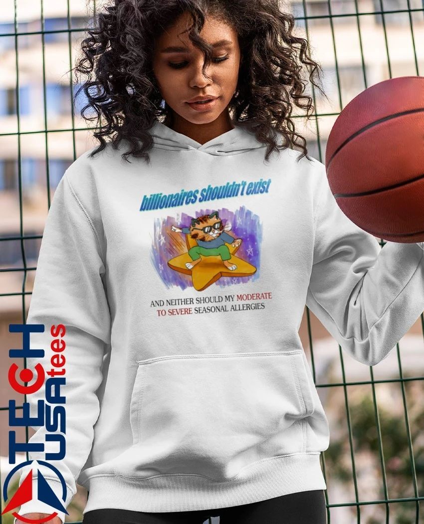 Cat billionaires shouldn’t exist and neither should my moderate to severe seasonal allergies shirt