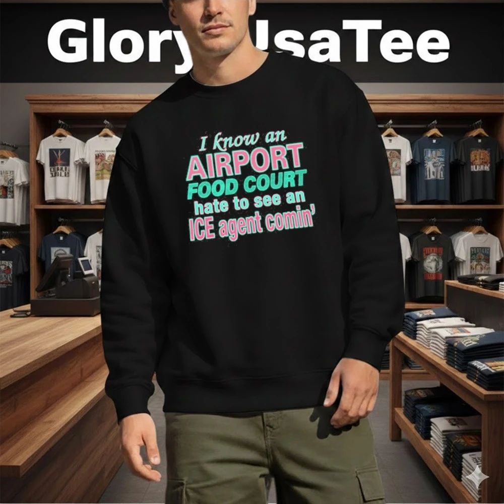 I Know An Airport Food Court Hate To See An ICE Agent Comin Shirt