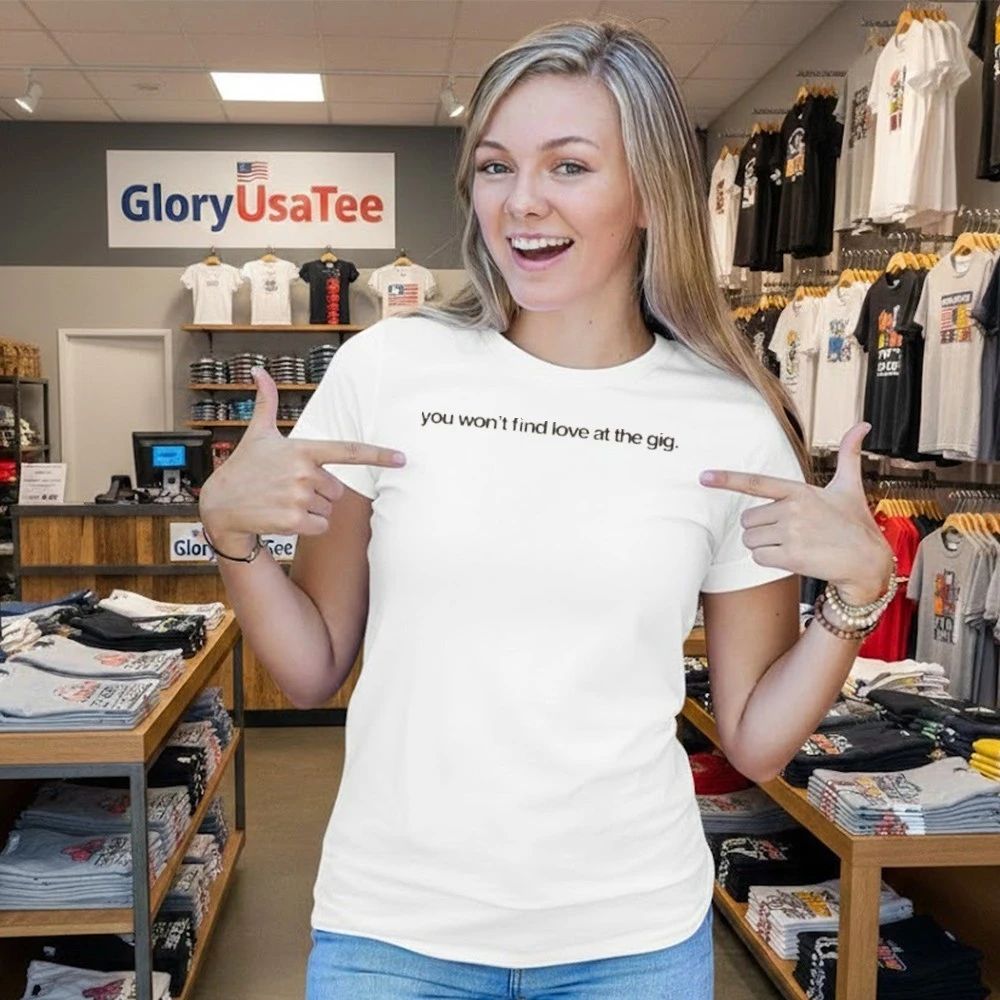 You Won’t Find Love at the Gig Shirt