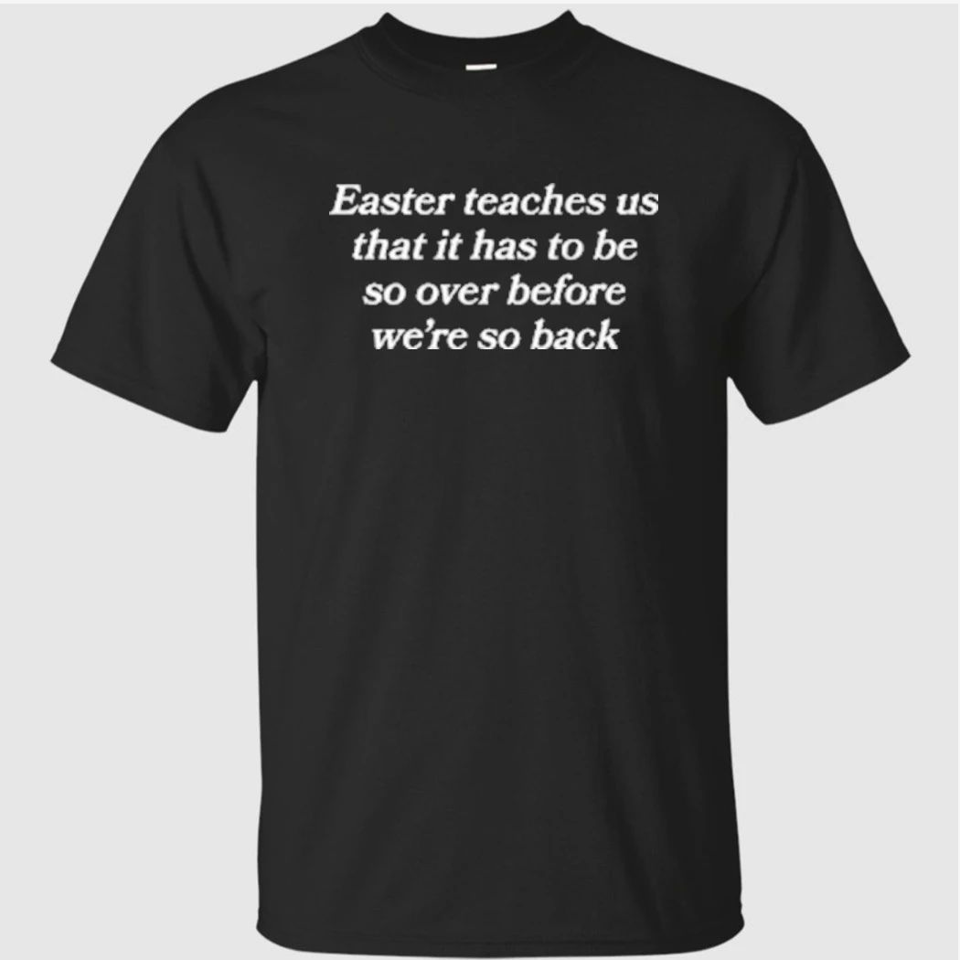Easter Teaches Us That It Has To Be So Over Before We re So Back Shirt