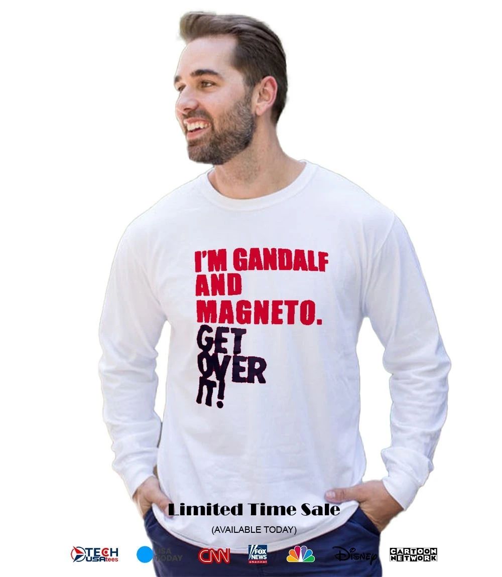 I’m gandalf and magneto get over it shirt