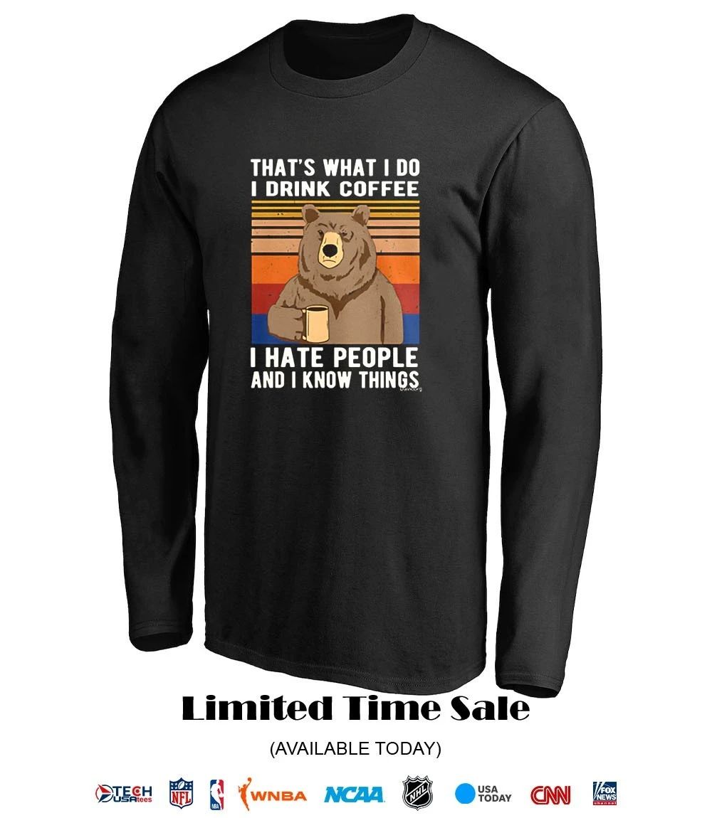 That’s what I do I drink coffee I hate people and I know things shirt