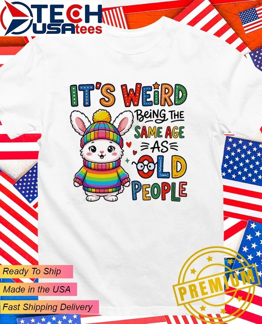 Bunny it’s weird being the as same age old people shirt
