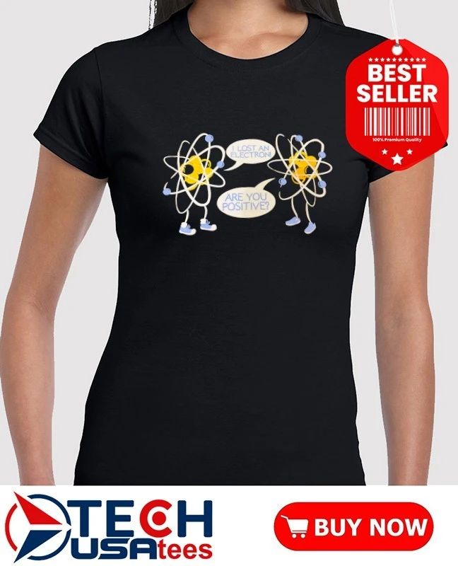 I lost an electron are you positive shirt