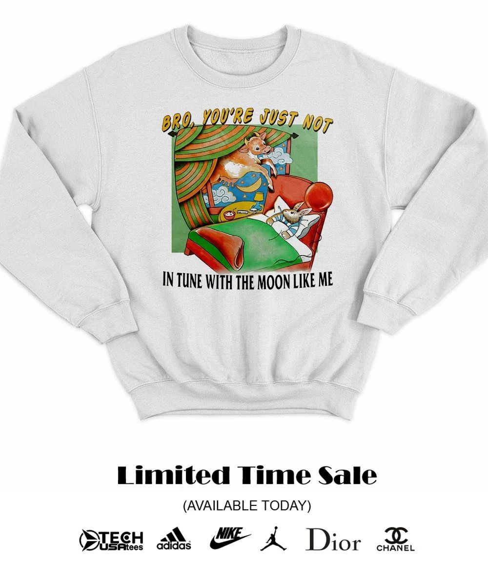 Bro you’re just not in tune with the moon like me shirt