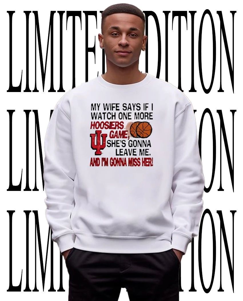 My wife says if I watch one more Hoosiers game she’s gonna leave me shirt
