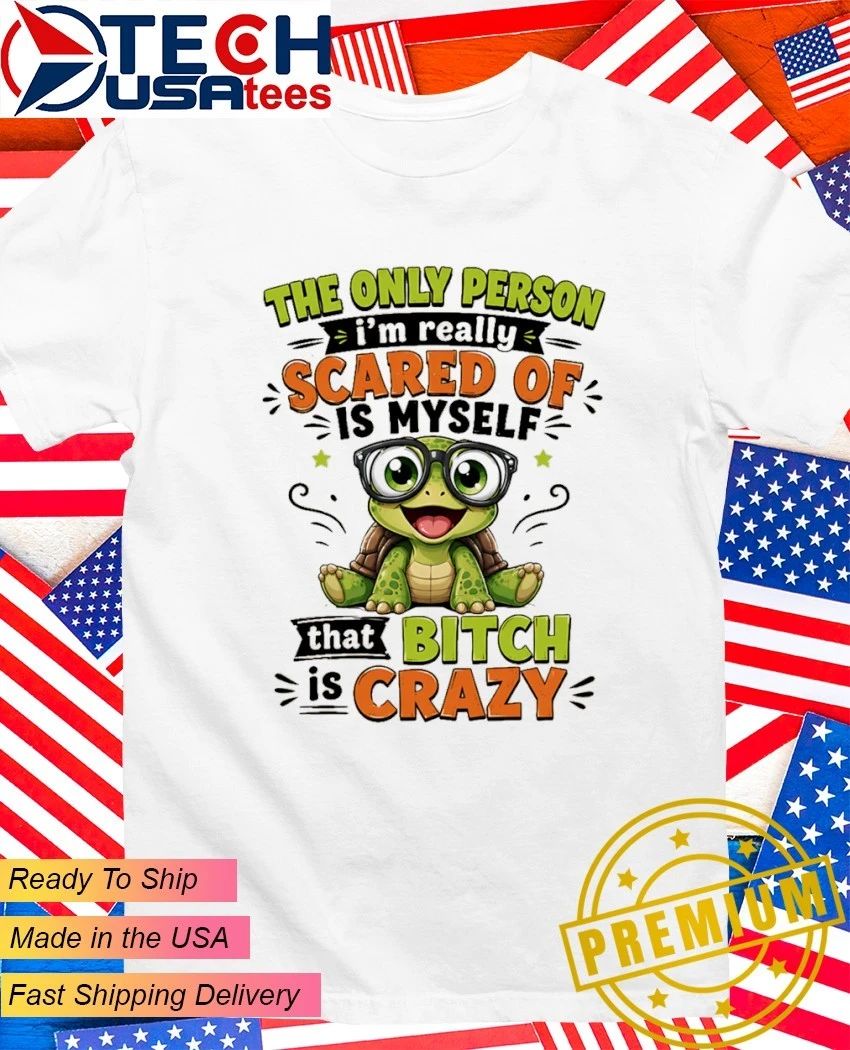 Turtle the only person I’m really scared of is myself that bitch is crazy shirt