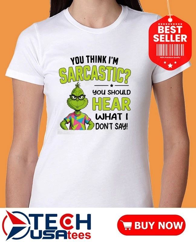 Grinch you think I’m sarcastic you should hear what I don’t say shirt