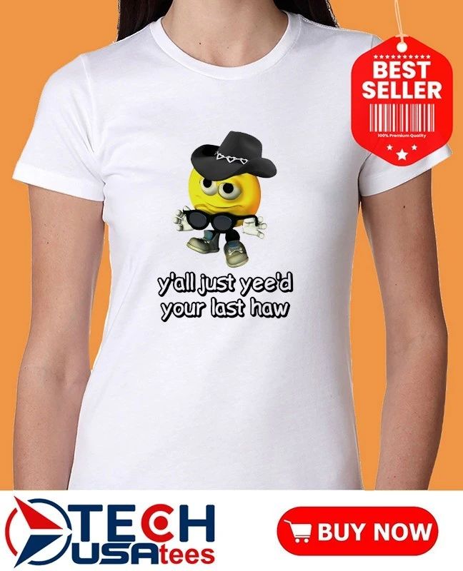 Y’all yee’d your last haw shirt