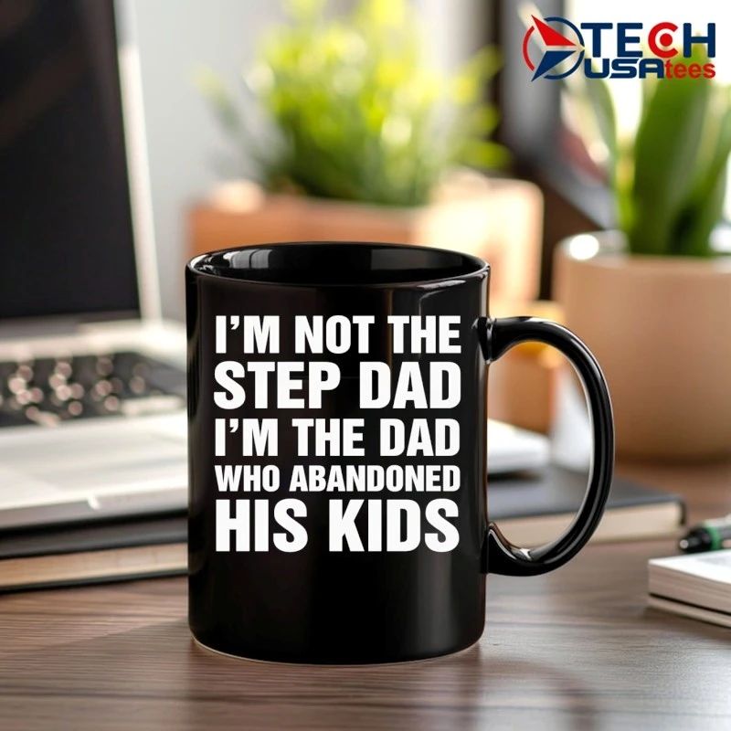 I’m not the step dad I’m the dad who abandoned his kids shirt