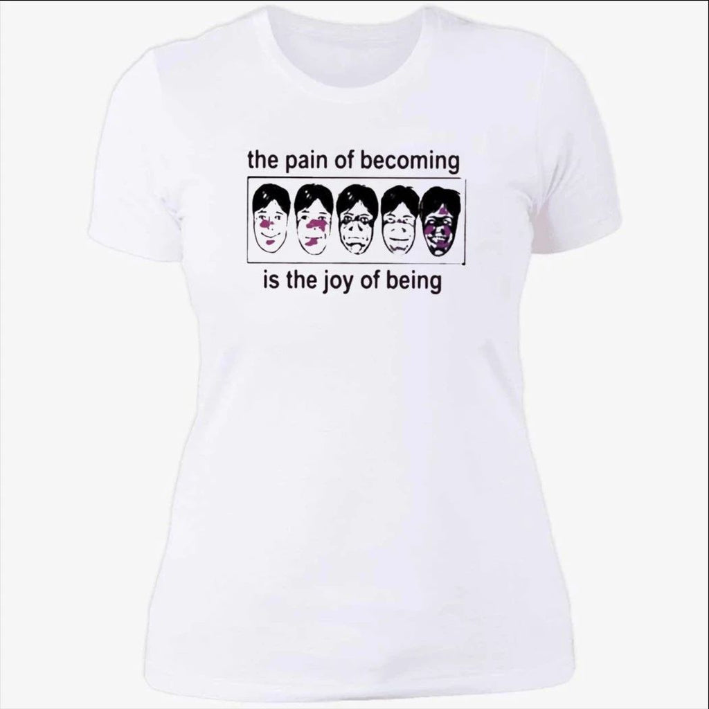 The Pain Of Becoming Is The Joy Of Being Shirt