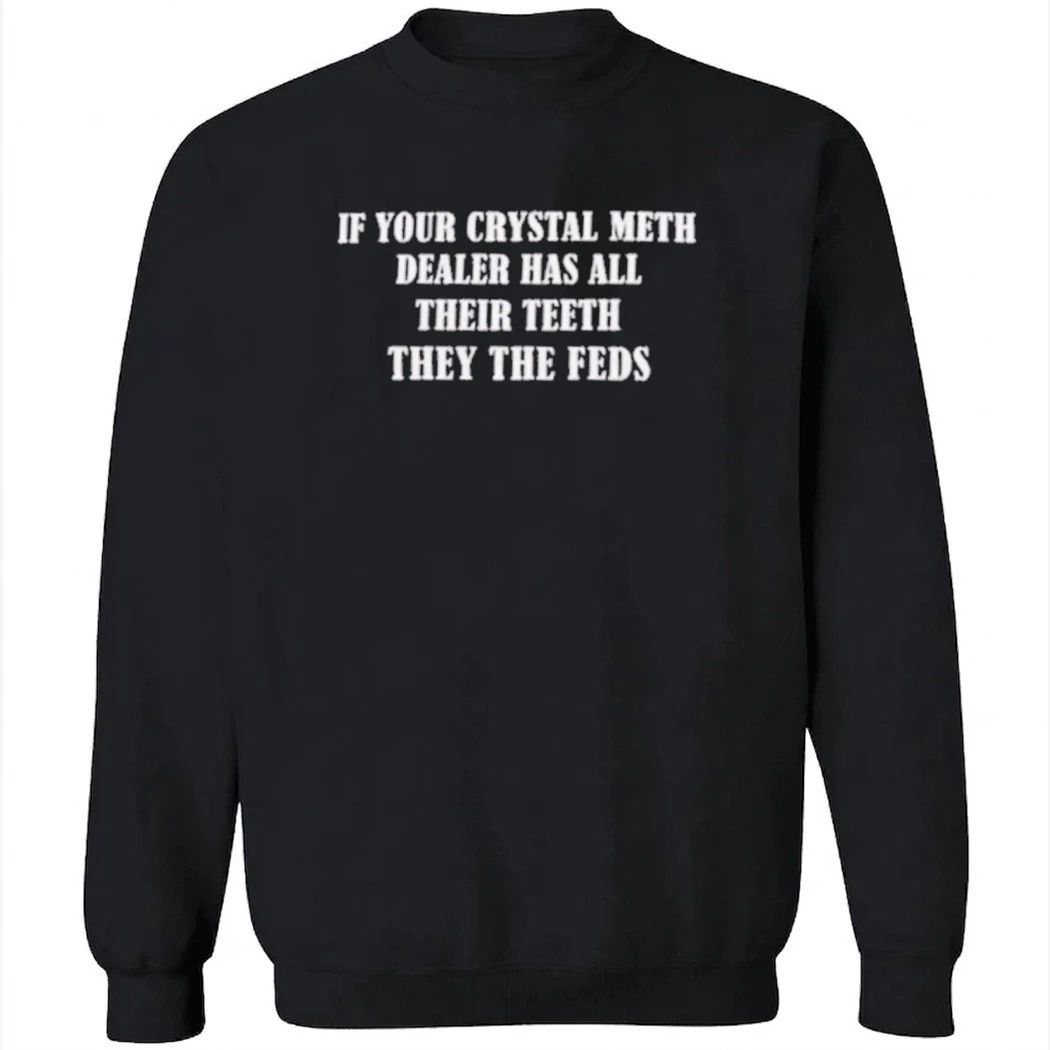 Ì Your Crystal Meth Dealer Has All Their Teeth They The Feds Shirt