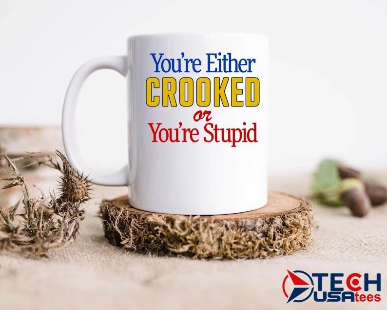You’re either crooked or you’re stupid shirt