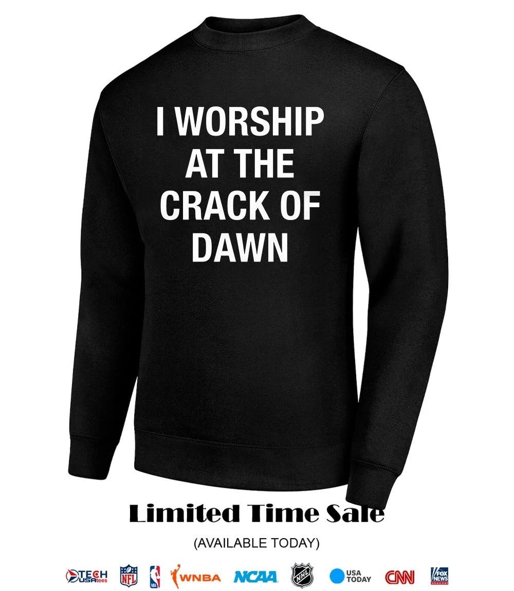 I worship at the crack of dawn shirt