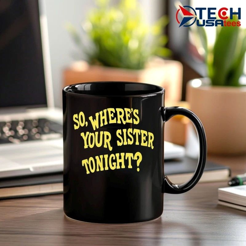 So where’s your sister tonight shirt
