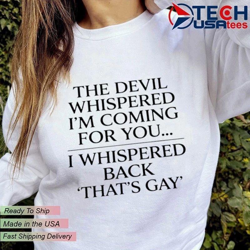 The devil whispered I’m coming for you I whispered back that’s gay shirt