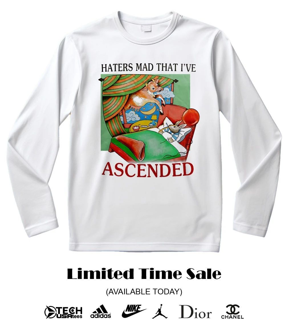 Haters mad that I’ve ascended shirt