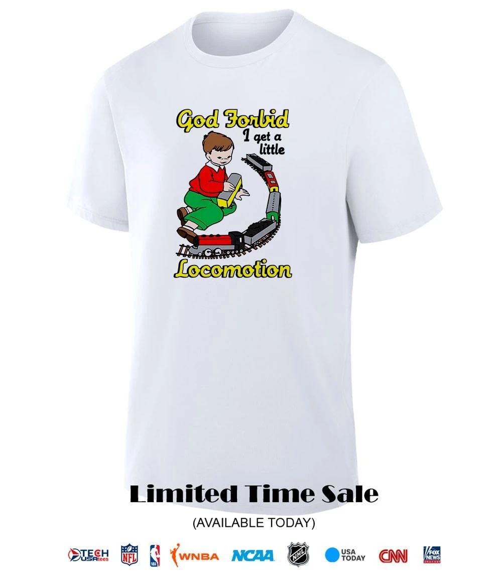 God Forbid I get a little Locomotion shirt
