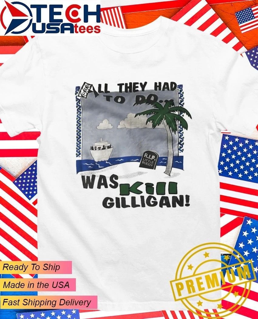 All they had to do was kil gilligan R.i.p. Little Buddy shirt