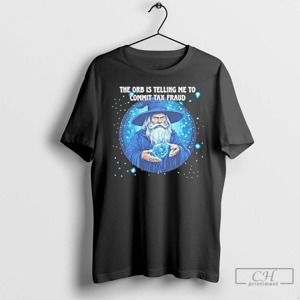 Classic Wizard The Orb Is Telling Me To Commit Tax Fraud T Shirts