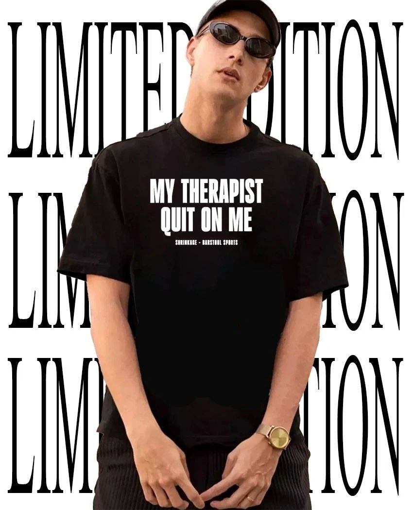 My therapist quit on me shirt