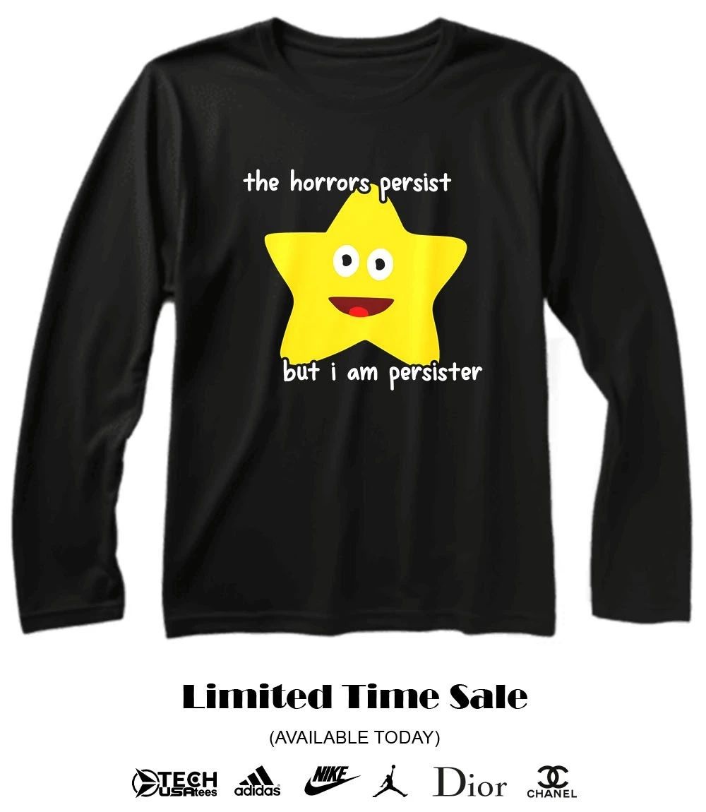 The horrors persist but I am persister shirt