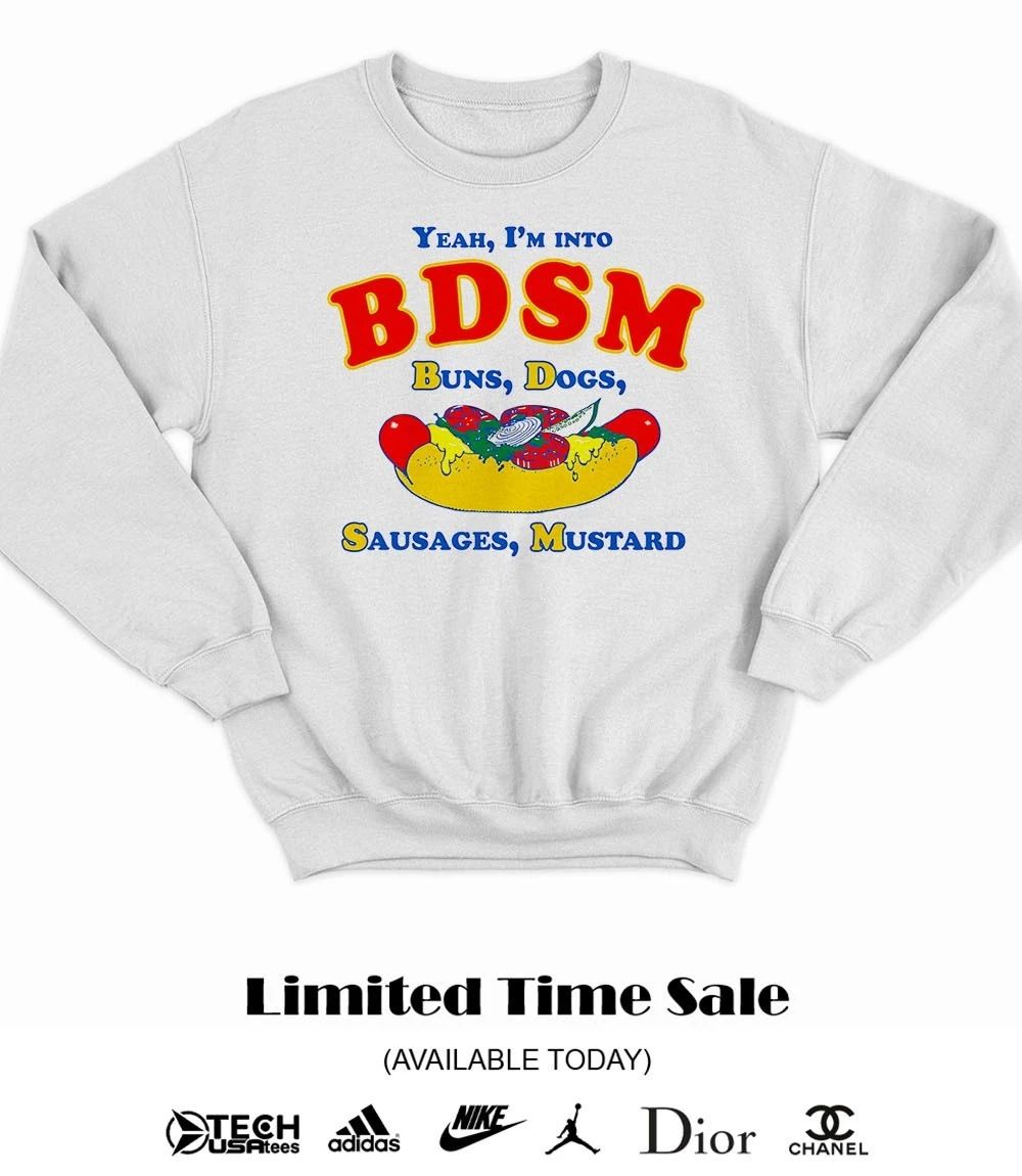 Yeah I’m into BDSM buns dogs sausages mustard shirt
