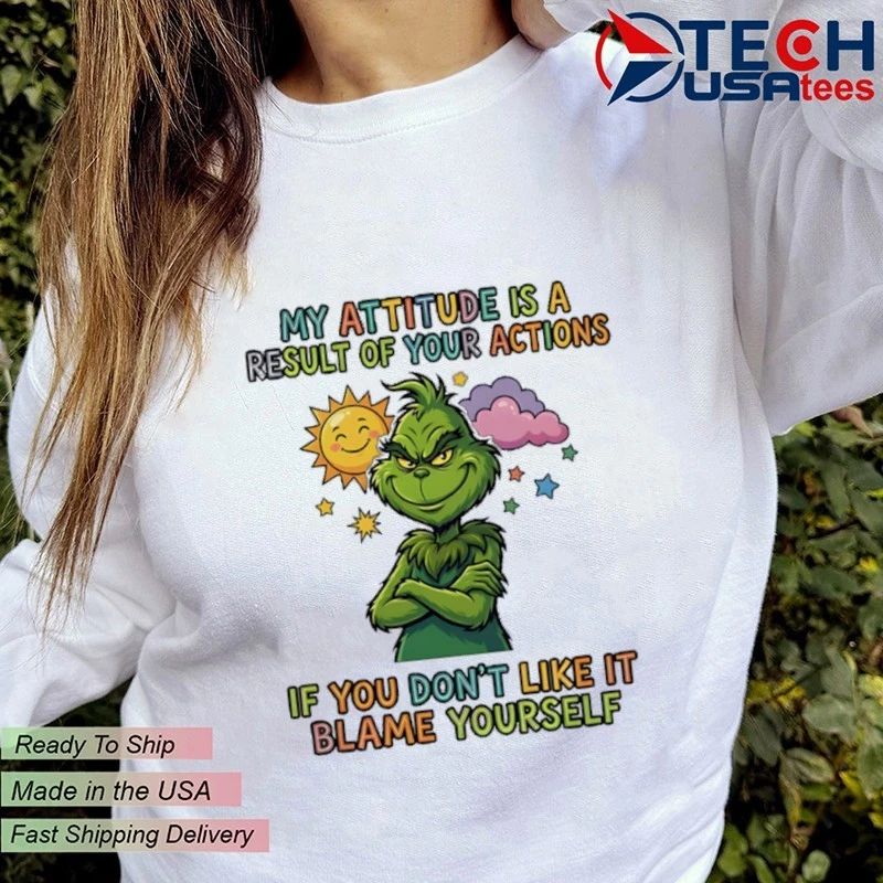 Grinch My attitude is a result of your actions if you don’t like it blame yourself shirt
