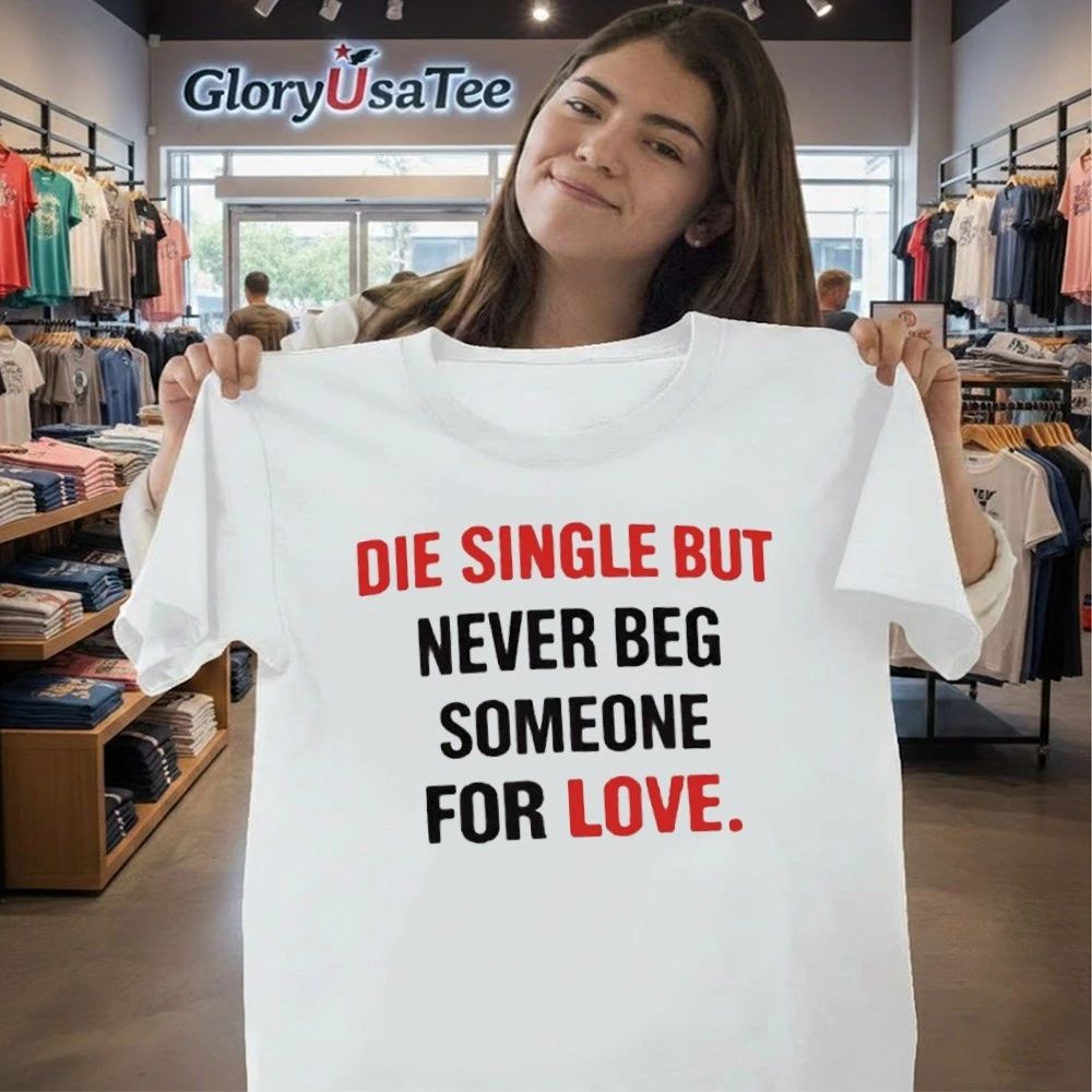 Die Single But Never Beg Someone For Love Shirt