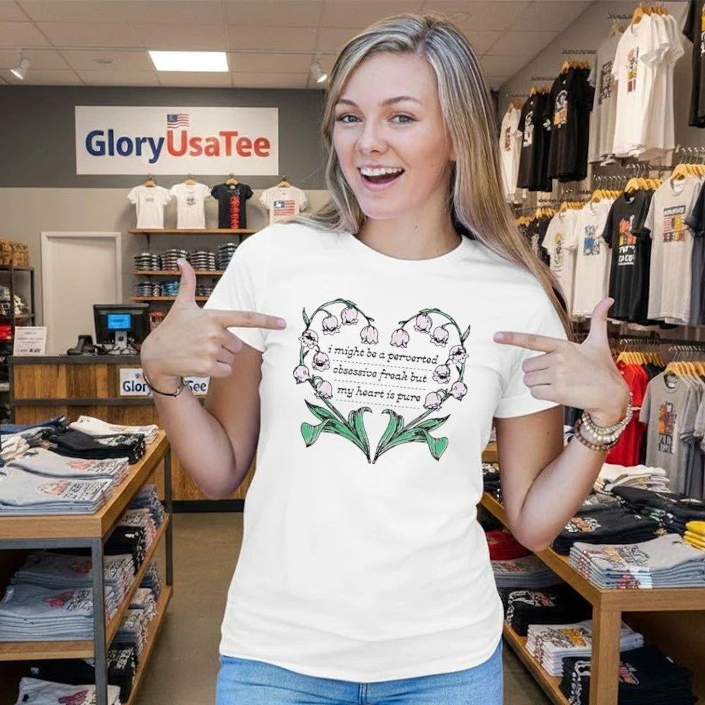 I Might Be A Perverted Obsessive Freak But My Heart Is Pure Shirt
