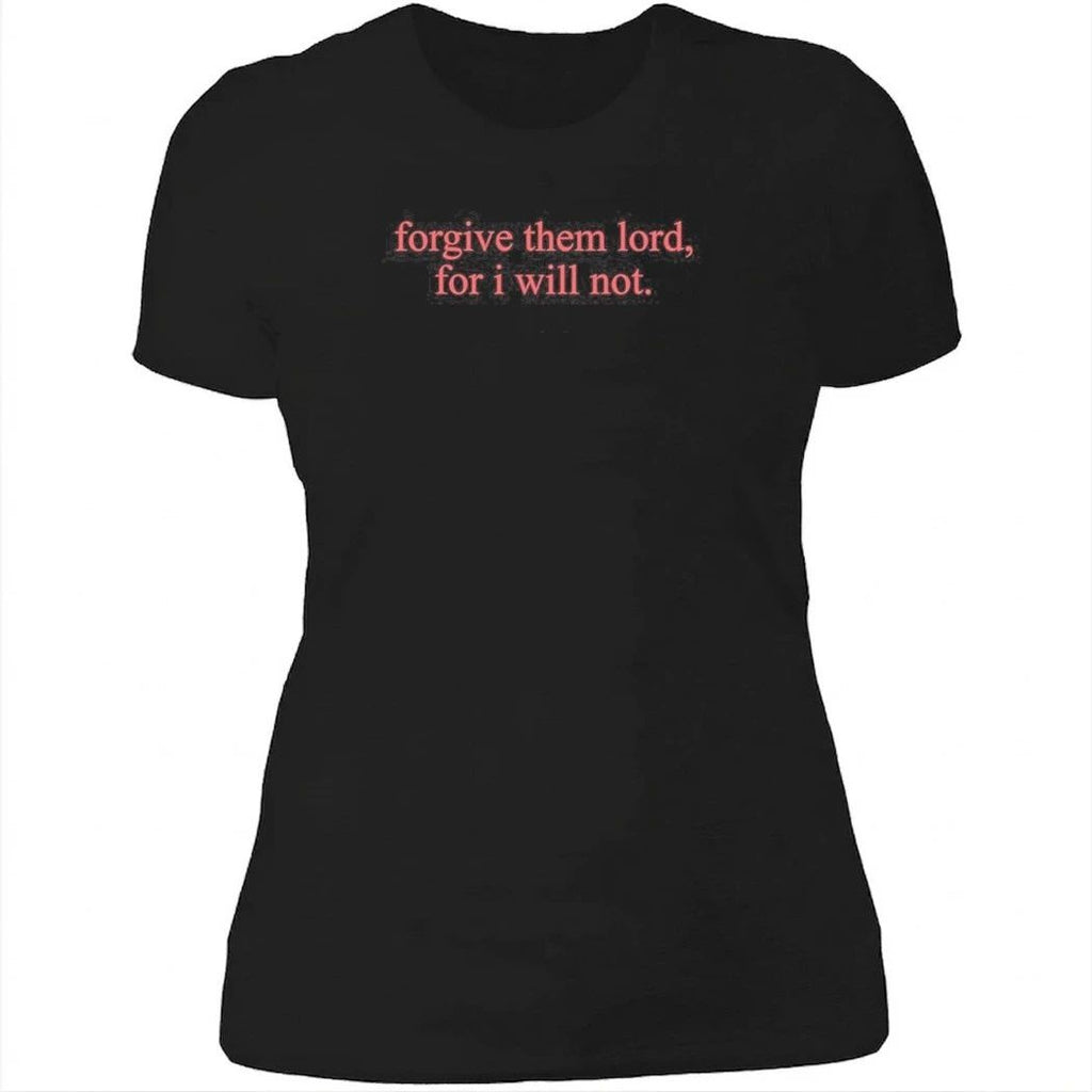 Forgive Them Lord For I Will Not Shirt