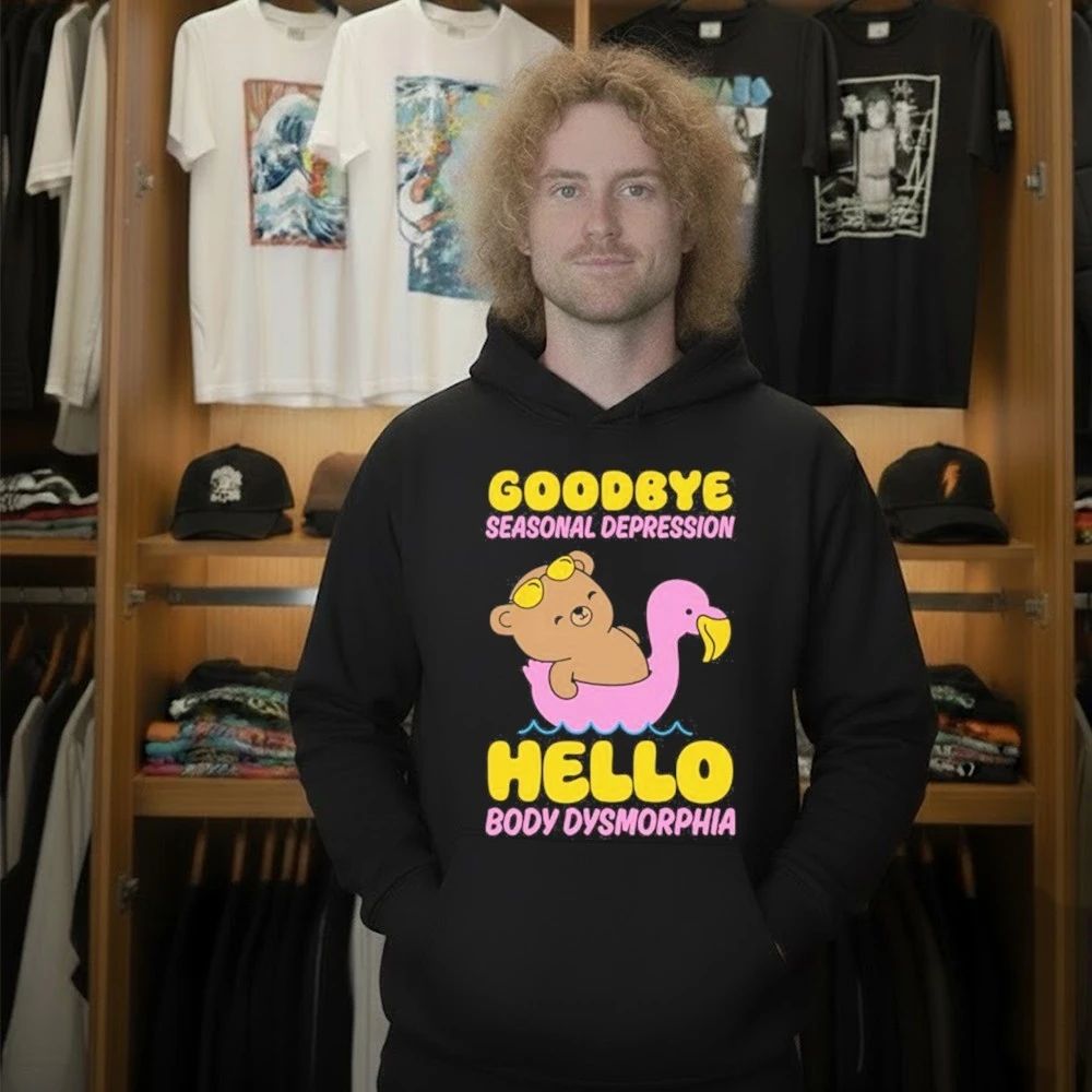 Goodbye Seasonal Depression Hello Body Dysmorphia Shirt