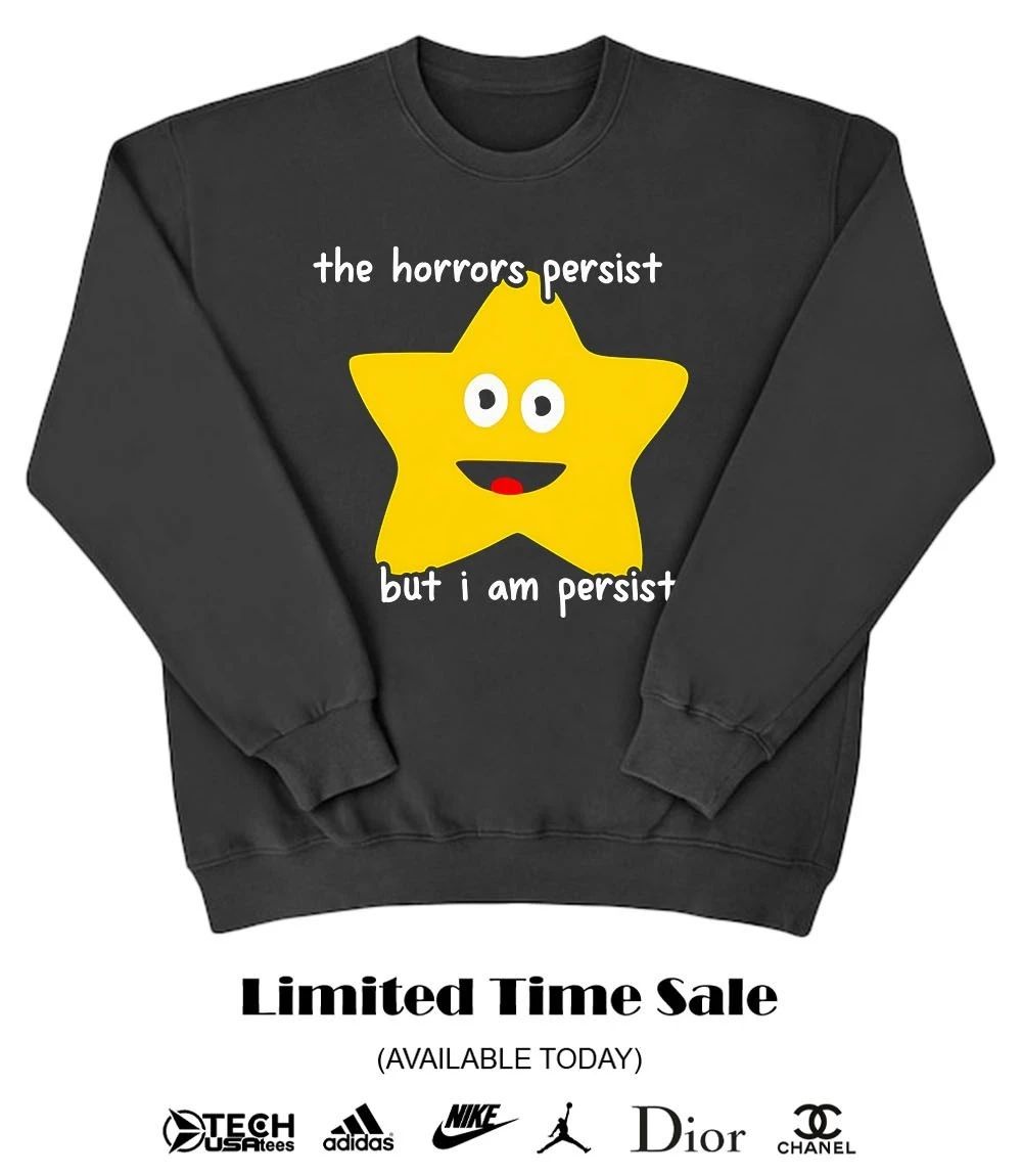 The horrors persist but I am persister shirt