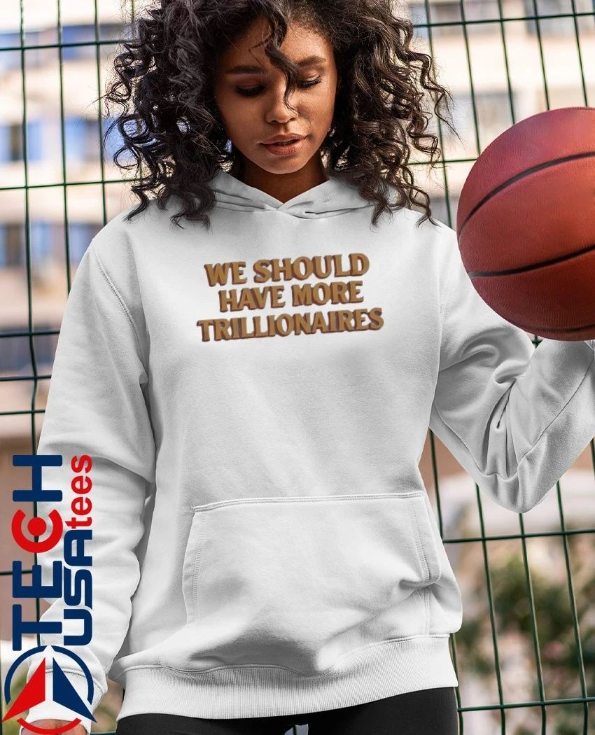 We should have more trillionaires shirt