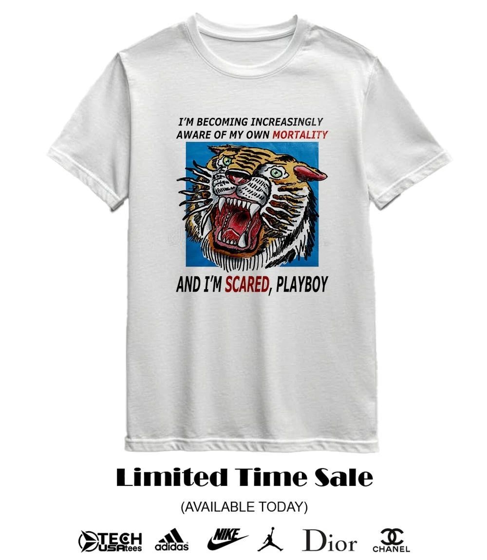 Tiger I’m becoming increasingly aware of my own mortality and I’m scared playboy shirt