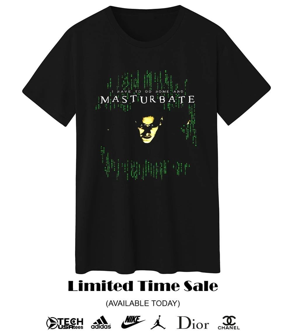 I have to go home and Masturbate shirt