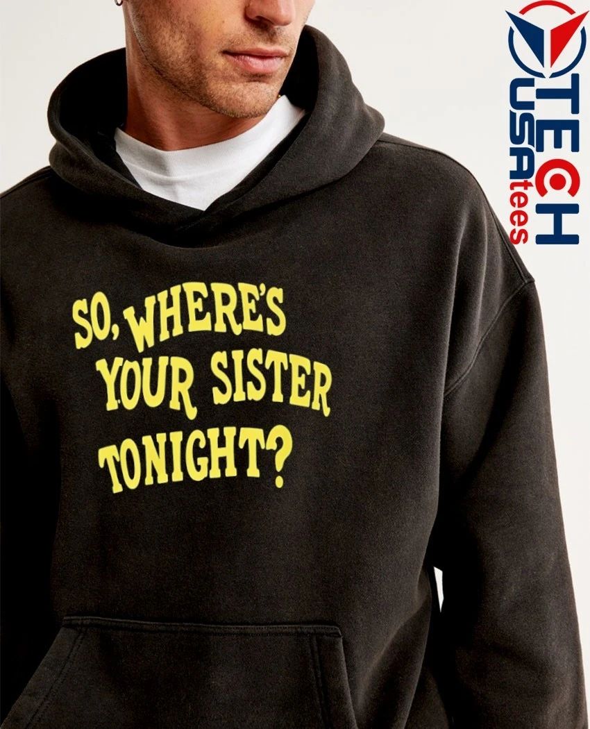So where’s your sister tonight shirt