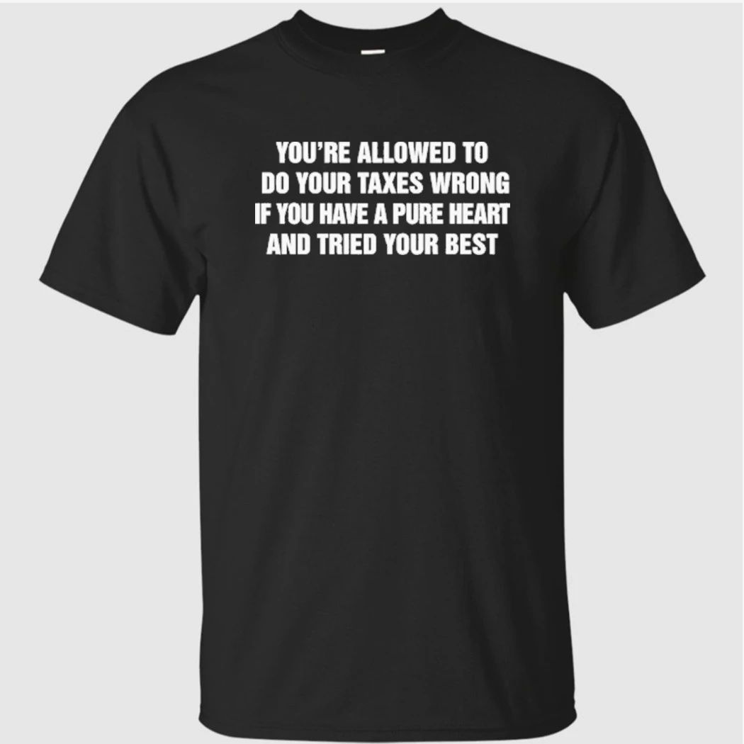 You’re Allowed To Do Your Taxes Wrong If You Have A Pure Heart And Tried Your Best Shirt