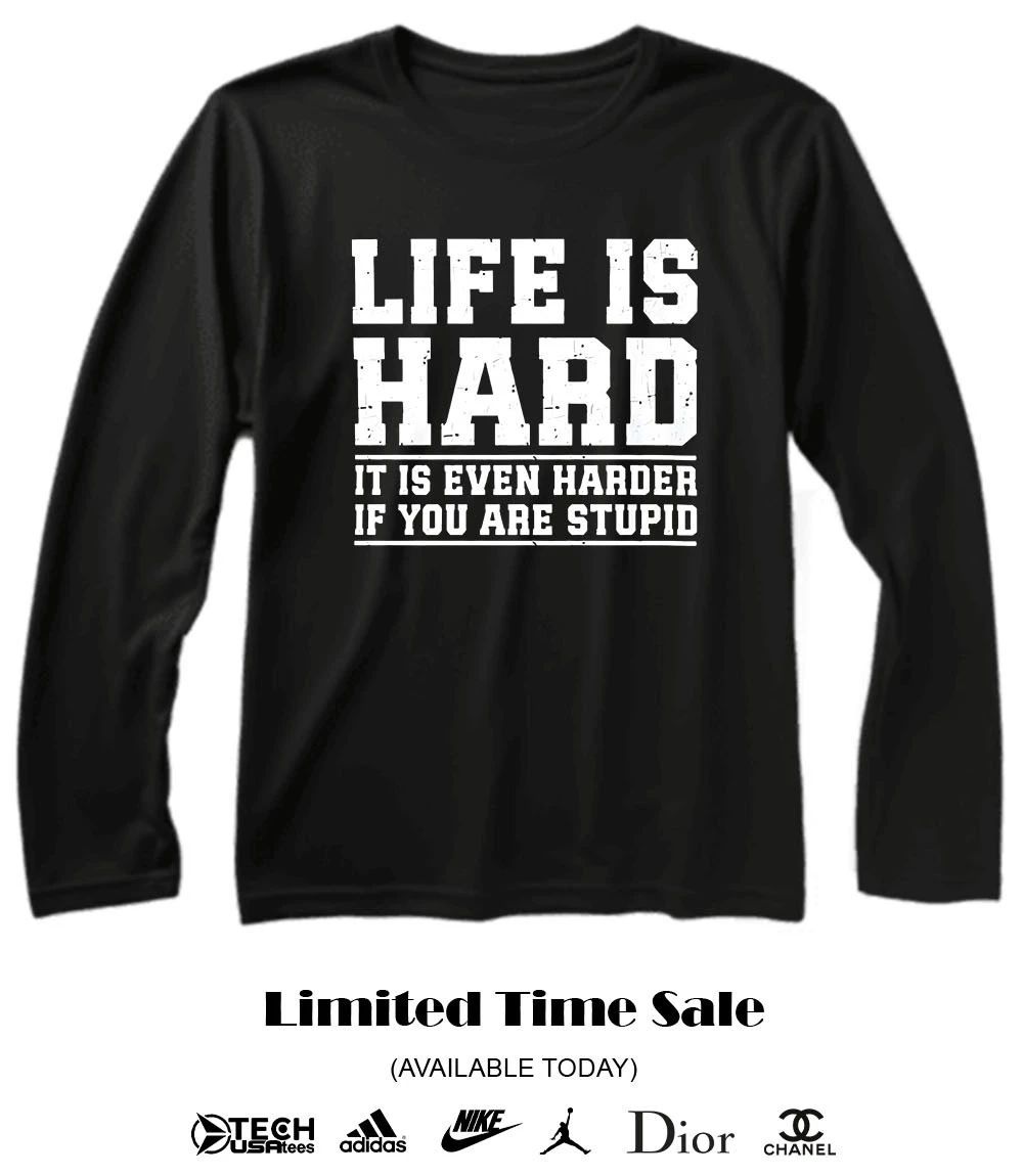 Life is hard it is even harder if you are stupid shirt