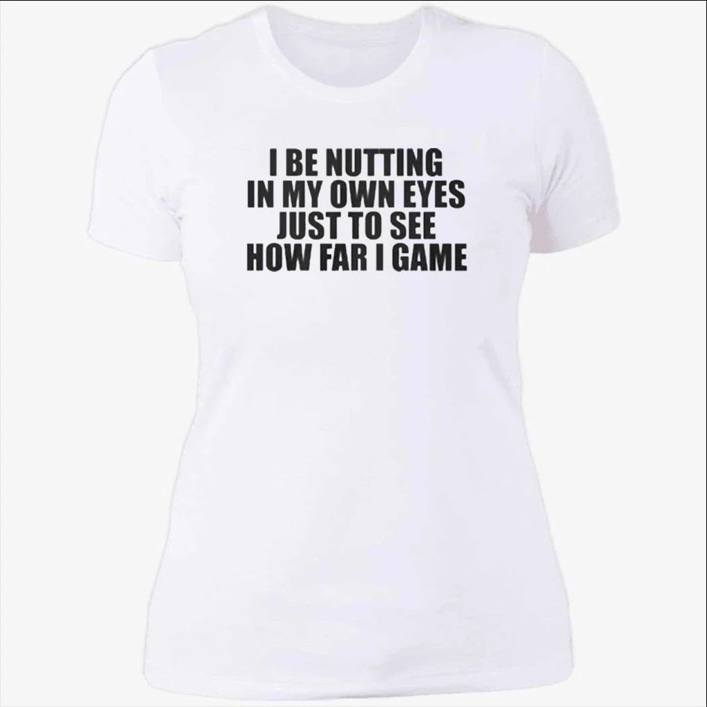 I Be Nutting In My Own Eyes Just To See How Far I Game T-Shirt