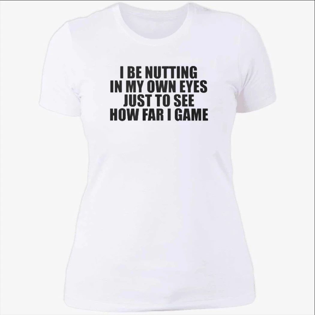 I Be Nutting In My Own Eyes Just To See How Far I Game T-Shirt