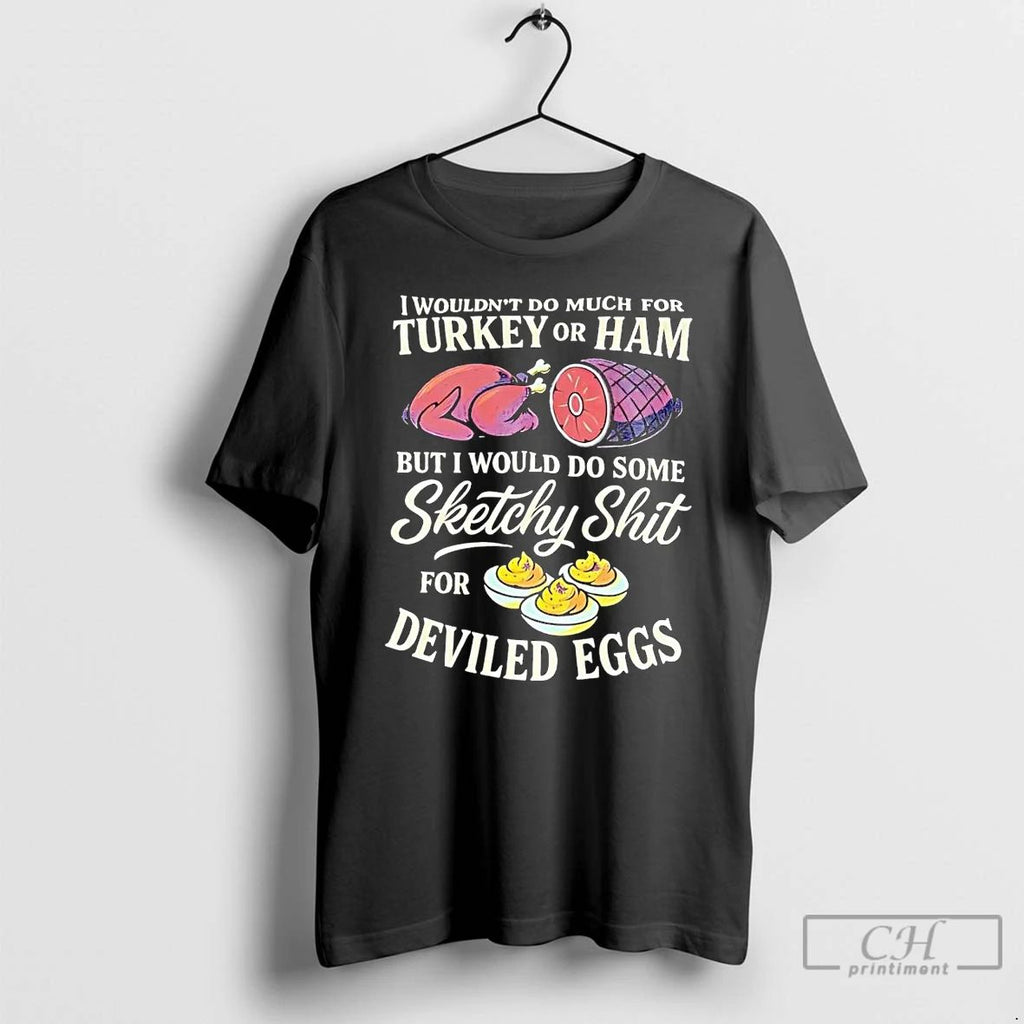 Premium I Wouldnt Do Much For Turkey Or Ham Sketchy For Deviled Eggs T Shirts