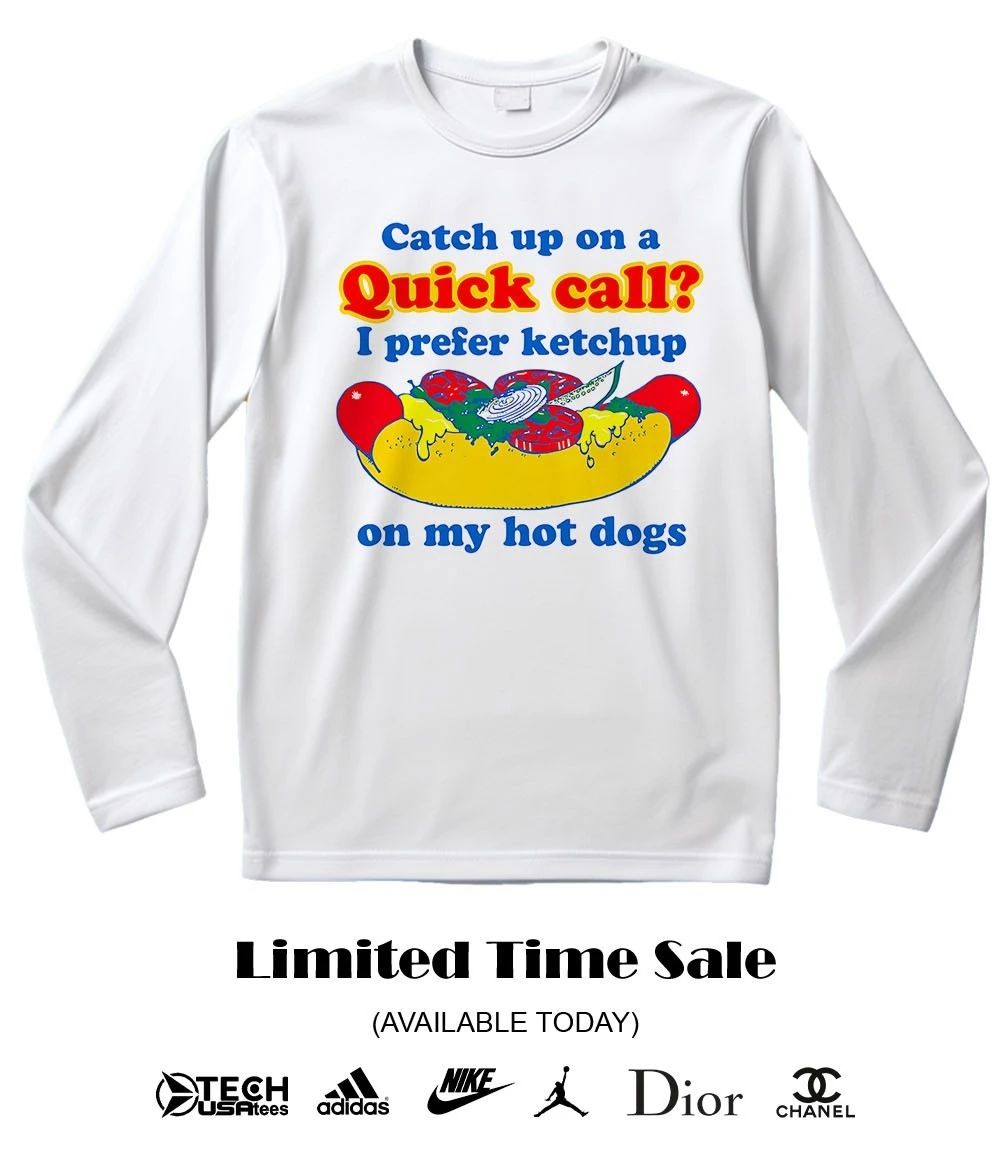 Catch up on a quick call I prefer ketchup on my hot dogs shirt