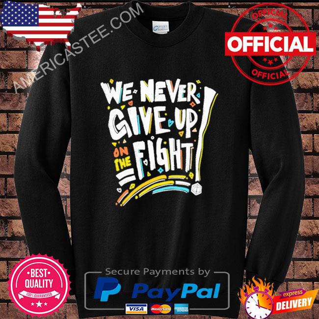 We Never Give Up On The Fight Shirt