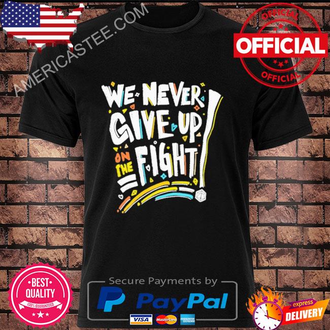 We Never Give Up On The Fight Shirt