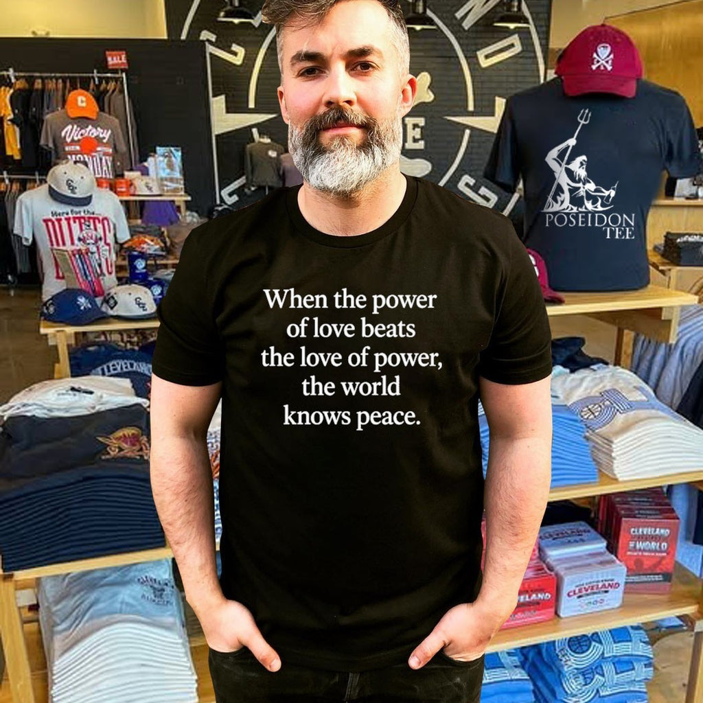 When The Power Of Love Beats The Love Of Power The World Knows Peace T-shirt
