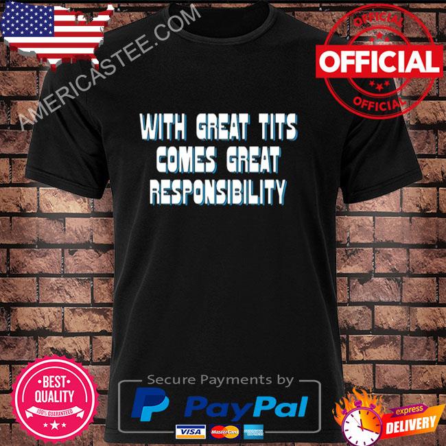 With Great Tits Comes Great Responsibility Shirt