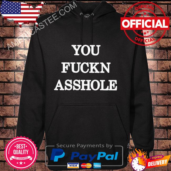 You fuckn asshole shirt